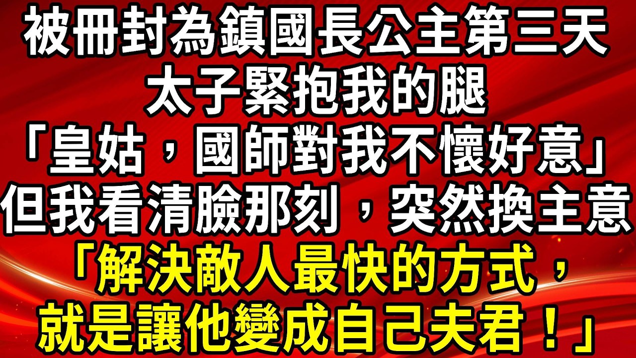 被冊封為鎮國長公主第三天。太子緊抱我的腿「皇姑，國師對我不懷好意」但我看清臉那刻，突然換主意「解決敵人最快的方式，就是讓他變成自己夫君！」#生活經驗#情感故事#養老#睡前故事