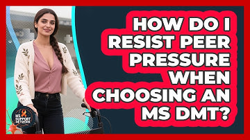 How Do I Resist Peer Pressure When Choosing An MS DMT? - MS Support Network