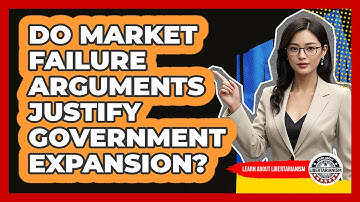 Do Market Failure Arguments Justify Government Expansion? - Learn About Libertarianism