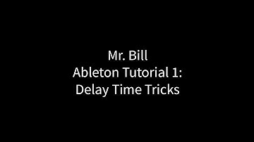 Mr. Bill - Ableton Tutorial 1 : Delay Time Tricks