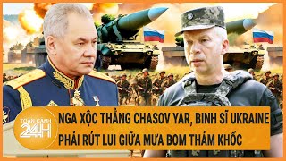 Diễn biến Nga- Ukraine: Nga xộc thẳng Chasov Yar, binh sĩ Ukraine phải rút lui giữa mưa bom