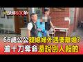 66歲公公刀砍媳婦「懷疑她外遇要離婚」！犯案後還稱「別人殺的」【頭條600秒】
