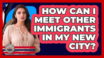 How Can I Meet Other Immigrants In My New City?