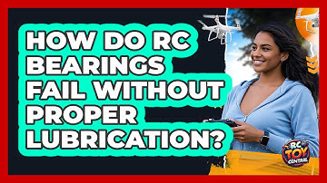 How Do RC Bearings Fail Without Proper Lubrication? - RC Toy Central