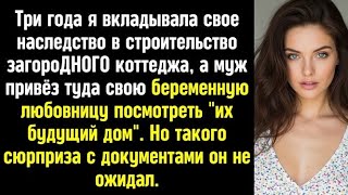 Я построила дом, а муж привёз туда свою беременную любовницу посмотреть _их будущий дом_