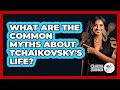 What Are The Common Myths About Tchaikovsky's Life? - Classical Serenade