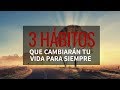 3 Hábitos Que Cambiaran Tu Vida Para SIEMPRE