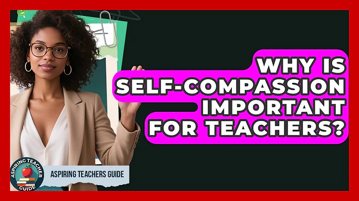 Why Is Self-compassion Important For Teachers? - Aspiring Teacher Guide