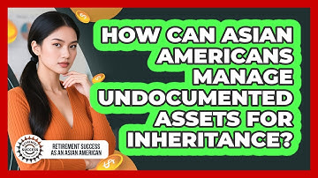 How Can Asian Americans Manage Undocumented Assets For Inheritance?