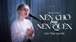 NÊN CHỜ HAY NÊN QUÊN (TIKTOK VERSION) - Chu Thúy Quỳnh