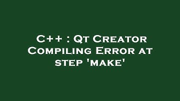 C++ : Qt Creator Compiling Error at step 
