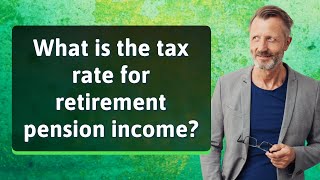 What Is The Tax Rate For Retirement Pension Income?