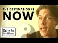 The Destination Is Now - Kung Fu Life Lessons