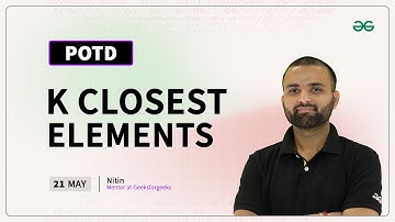 POTD- 21/05/2024 | K Closest Elements | Problem of the Day | GeeksforGeeks Practice