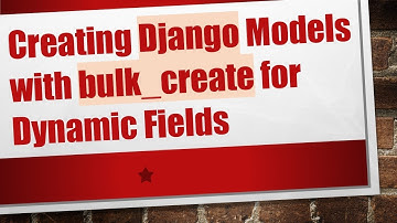 Creating Django Models with bulk_create for Dynamic Fields