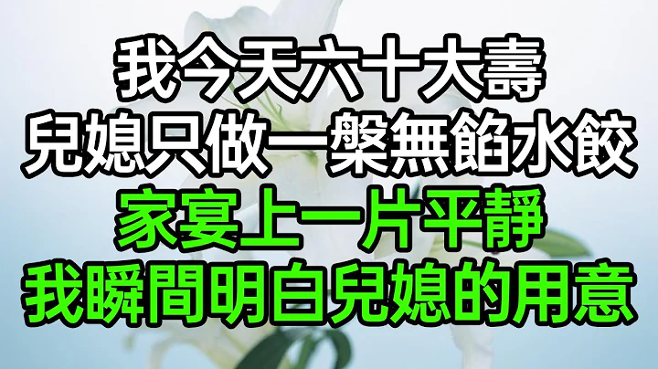 我今天六十大寿，儿媳只做一槃无馅水饺，家宴上一片平静，我瞬间明白儿媳的用意#深夜浅读 #为人处世 #生活经验 #情感故事 - 天天要闻