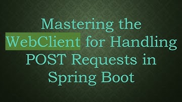 Mastering the WebClient for Handling POST Requests in Spring Boot
