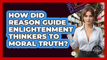 How Did Reason Guide Enlightenment Thinkers To Moral Truth? - The Ethical Compass