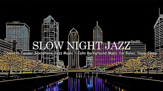 Slow Night Jazz  Smooth Tender Saxophone Jazz Music ~ Calm Background Music for Relax, Deep Sleep