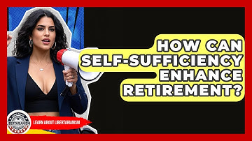 How Can Self-sufficiency Enhance Retirement? - Learn About Libertarianism