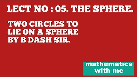 LECT NO: 05. THE SPHERE. TWO CIRCLES TO LIE ON A SPHERE BY B DASH SIR@mathematicswithme1396