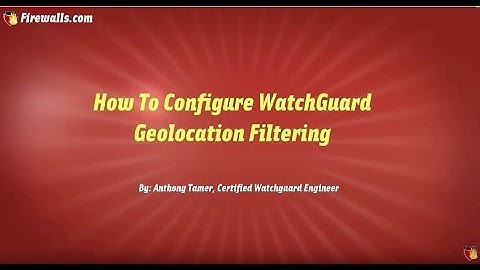 WatchGuard Wednesdays: How to Configure WatchGuard Geolocation Filtering