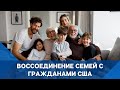 ВОССОЕДИНЕНИЕ СЕМЕЙ С ГРАЖДАНАМИ США | ИММИГРАЦИЯ США