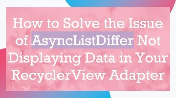 How to Solve the Issue of AsyncListDiffer Not Displaying Data in Your RecyclerView Adapter