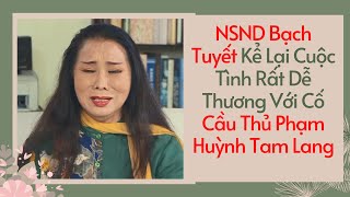 NSND Bạch Tuyết Kể Lại Cuộc Tình Rất Dễ Thương Với Cố Cầu Thủ Phạm Huỳnh Tam Lang 💑