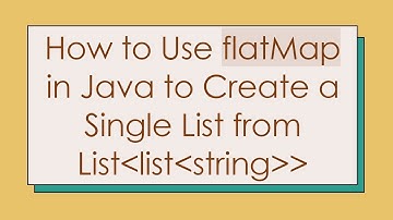 How to Use flatMap in Java to Create a Single List from List List String