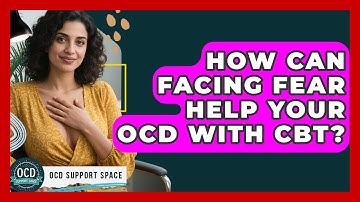 How Can Facing Fear Help Your OCD With CBT? - OCD Support Space