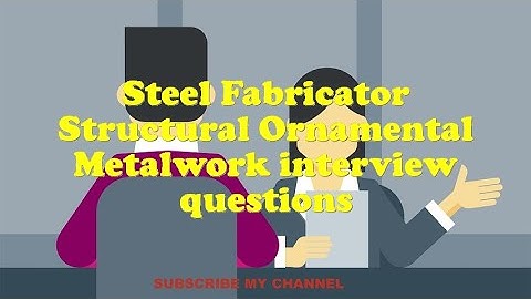 Steel Fabricator Structural Ornamental Metalwork interview questions
