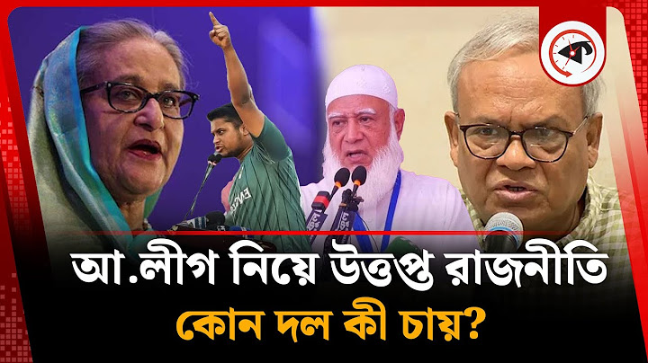 আ.লীগের পুনর্বাসন ও নিষিদ্ধ প্রশ্নে উত্তপ্ত রাজনীতি, কোন দল কী চায় | awami league | BD Politics