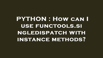 PYTHON : How can I use functools.singledispatch with instance methods?