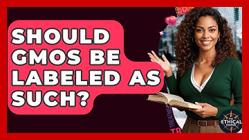 Should GMOs Be Labeled As Such? - The Ethical Compass