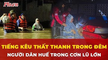 Người dân Huế kêu cứu trong đêm lũ, cận cảnh lực lượng chức năng tức tốc ứng cứu | Tin nhanh