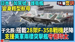 【94要客訴】日本「加賀號」護衛艦變身輕型航母！于北辰：搭載28架F-35B戰機起降！支援美軍兩棲突擊艦守衛印太