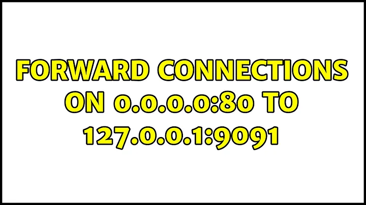 Forward connections on 0.0.0.0:80 to 127.0.0.1:9091 (2 Solutions!!)