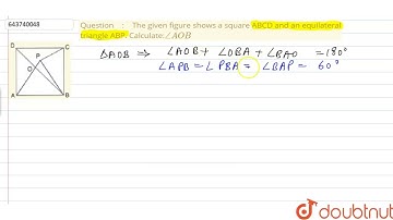 The given figure shows a square ABCD and an equilateral triangle ABP. Calculate: angleAOB | 9 | ...