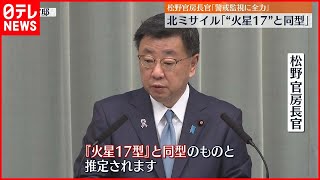 【松野官房長官】北朝鮮のミサイル｢“火星17”と同型と推定｣