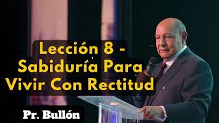 Pr. Bullón - Lección 8 - Sabiduría Para Vivir Con Rectitud | Alejandro Bullon