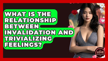 What Is The Relationship Between Invalidation And Trivializing Feelings? - The Love Workshop