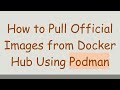 How to Pull Official Images from Docker Hub Using Podman