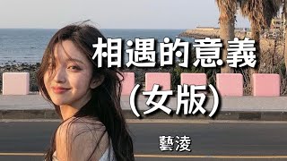 相遇的意義(女版) - 藝淩『我們相遇的盡頭是別離 註定要相知相識又歸零 下輩子讓我早點遇見你 今生錯過的全部都給你』（Lyrics Video）