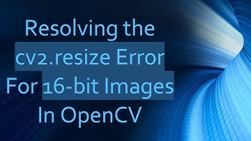 Resolving the cv2.resize Error For 16-bit Images In OpenCV