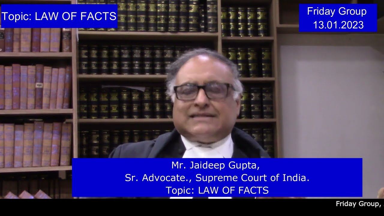 Mr. Jaideep Gupta, Sr. Advocate., Supreme Court of India. Topic: LAW OF FACTS