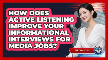 How Does Active Listening Improve Your Informational Interviews For Media Jobs? - Media Jobs