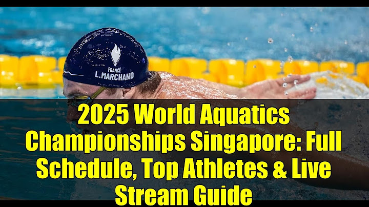 2025 World Aquatics Championships Singapore: Full Schedule, Top Athletes & Live Stream Guide