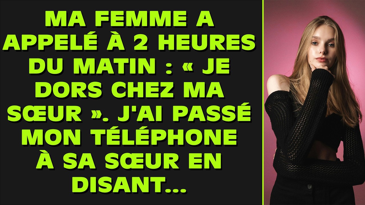 Ma femme a appelé à 2 heures du matin : « Je dors chez ma sœur ». J'ai passé mon téléphone à sa sœur