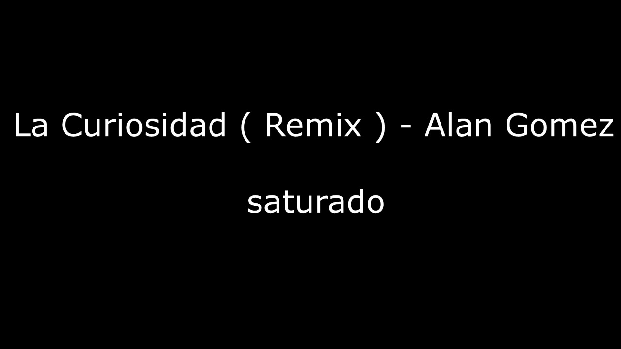 (SATURADO) La Curiosidad ( Remix ) - Alan Gomez